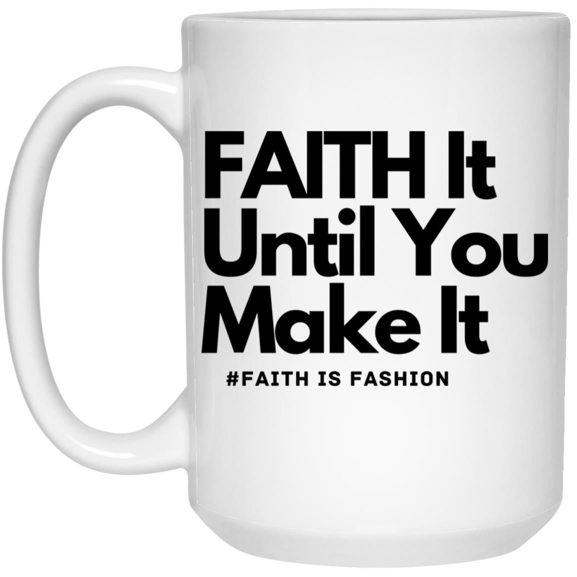 Faith It Until You Make It  15oz White Mug